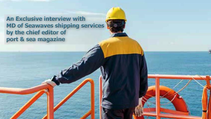 An Exclusive interview with MD of Seawaves shipping services by the chief editor of port  & sea magazine